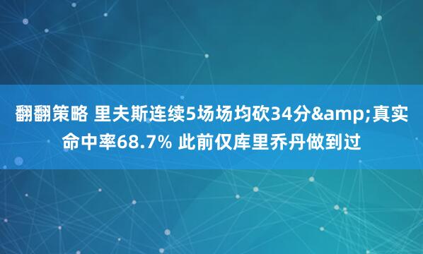 翻翻策略 里夫斯连续5场场均砍34分&真实命中率68.7% 此前仅库里乔丹做到过