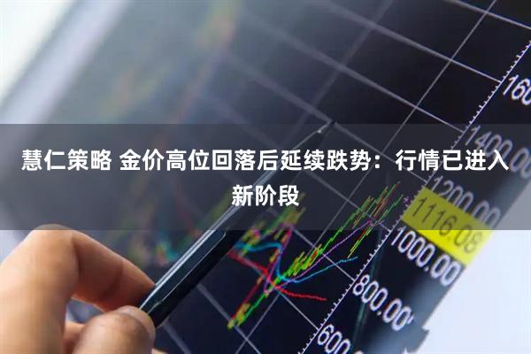 慧仁策略 金价高位回落后延续跌势:行情已进入新阶段