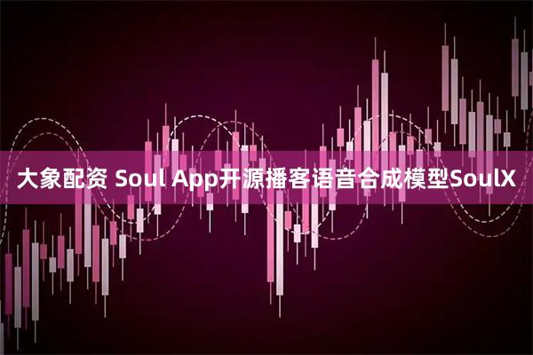 大象配资 Soul App开源播客语音合成模型SoulX