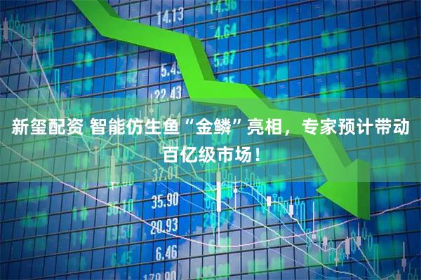 新玺配资 智能仿生鱼“金鳞”亮相，专家预计带动百亿级市场！