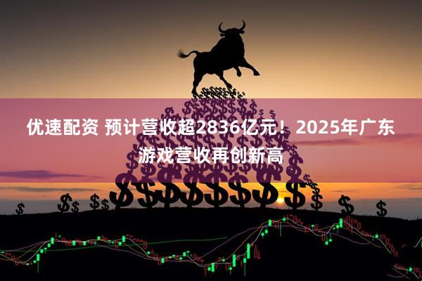 优速配资 预计营收超2836亿元！2025年广东游戏营收再创新高