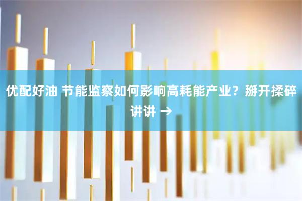 优配好油 节能监察如何影响高耗能产业?掰开揉碎讲讲 →