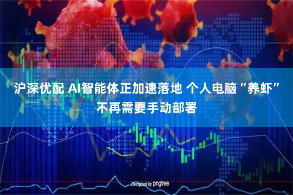 沪深优配 AI智能体正加速落地 个人电脑“养虾”不再需要手动部署